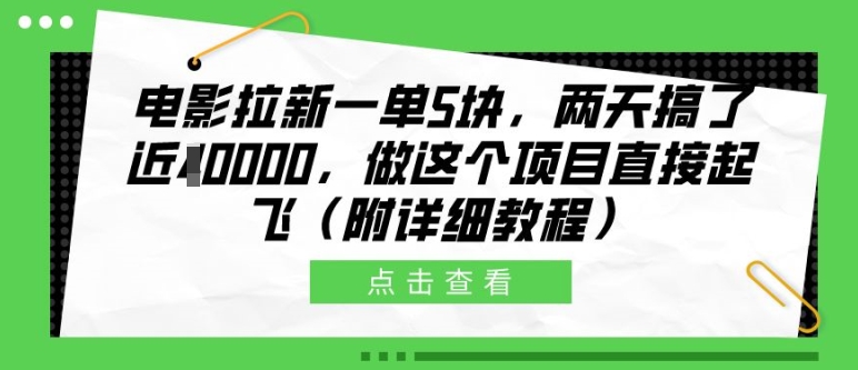 电影拉新一单5块，两天搞了近1个W，做这个项目直接起飞(附详细教程)【揭秘】-云创项目库