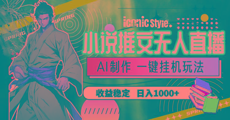 小说推文无人直播一键挂机最新玩法，AI制作，收益稳定，日入1000+-云创项目库