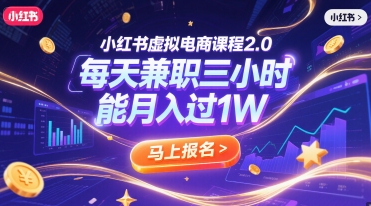 小红书虚拟电商课程2.0，每天兼职三小时，能月入过1W-云创项目库