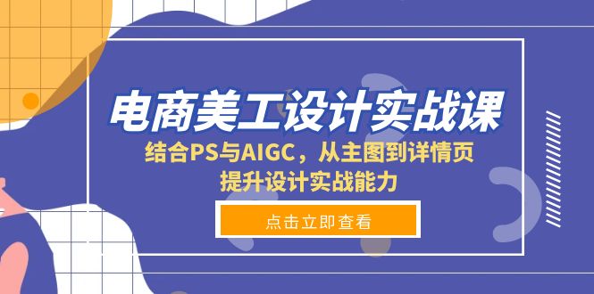 电商美工设计实战课，结合PS与AIGC，从主图到详情页，提升设计实战能力-云创项目库
