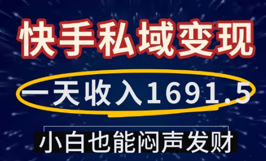 一天收入1691.5，快手私域变现，小白也能闷声发财-云创项目库