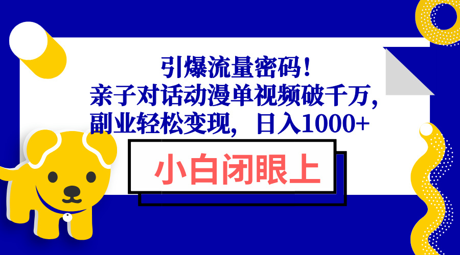 引爆流量密码！亲子对话动漫单视频破千万，副业轻松变现，日入1000+-云创项目库