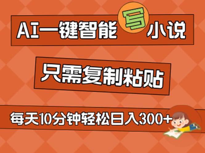 AI一键智能写小说，无脑复制粘贴，小白也能成为小说家 不用推文日入200+-云创项目库