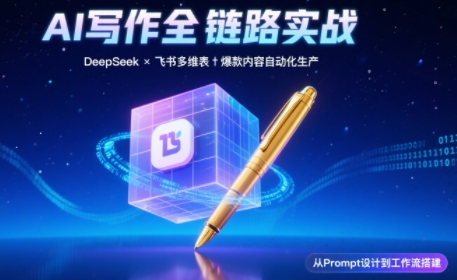 AI写作全链路：DeepSeek结构化Prompt+飞书多维表打造爆款内容体系-云创项目库