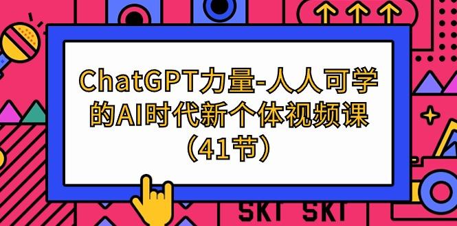 (9670期)ChatGPT-力量-人人可学的AI时代新个体视频课(41节)-云创项目库