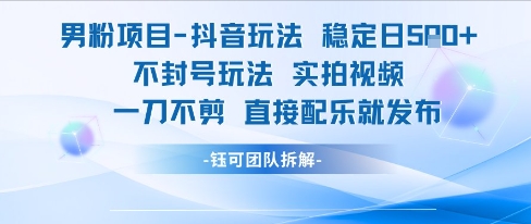 男粉项目抖音玩法稳定日收5张实拍视频一刀不剪直接配乐就发布不封号玩法-云创项目库