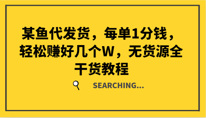 某鱼代发货，每单1分钱，轻松赚好几个W，无货源全干货教程-云创项目库