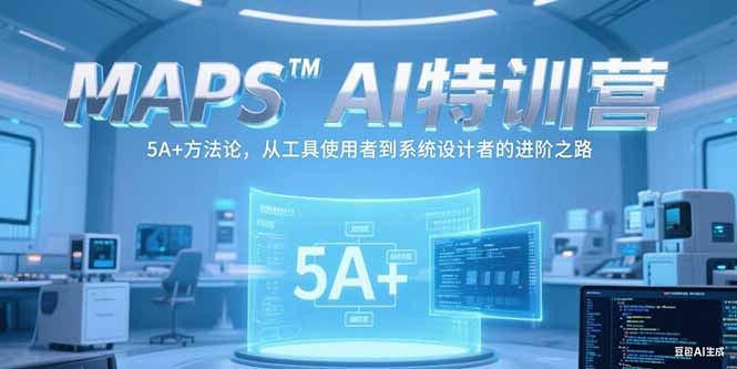 MAPSAI特训营，掌握 5A+方法论，从工具使用者到系统设计者的进阶之路-云创项目库
