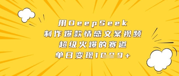 用DeepSeek制作爆款情感文案视频，超级火爆的赛道，单日变现数张-云创项目库