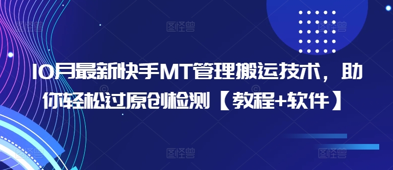 10月最新快手MT管理搬运技术，助你轻松过原创检测【教程+软件】-云创项目库