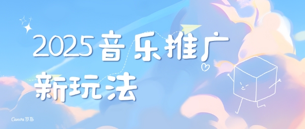 2025新版音乐推广赛道最新玩法，打造出自己的账号风格-云创项目库