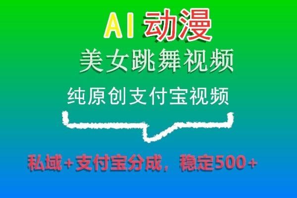 AI动漫美女跳舞视频，纯原创支付宝视频，私域+支付宝分成，稳定500+-云创项目库