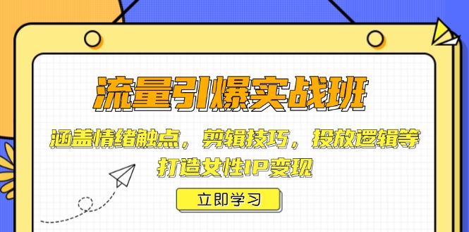 流量引爆实战班，涵盖情绪触点，剪辑技巧，投放逻辑等，打造女性IP变现-云创项目库