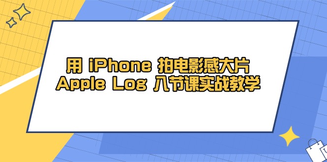 用 iPhone 拍电影感大片，Apple Log 8节课实战教学-云创项目库