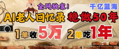 AI帮老人写回忆录，可以稳做50年的蓝海赛道，一单收2-3W，2单吃一年，长久可持续-云创项目库