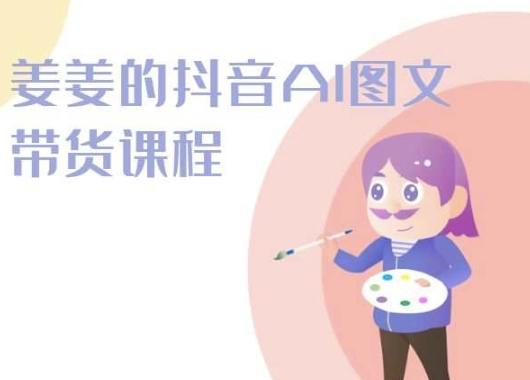 姜姜的抖音AI图文带货课程-姜姜抖音2024-云创项目库