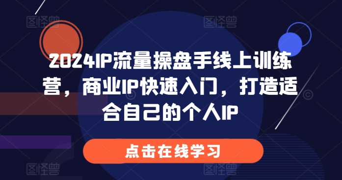 2024IP流量操盘手线上训练营，商业IP快速入门，打造适合自己的个人IP-云创项目库