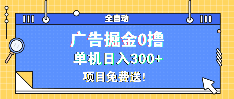 广告掘金0撸项目免费送，单机日入300+-云创项目库