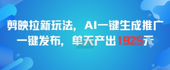 剪映拉新玩法，AI一键生成推广，一键发布，单天最高产出1925-云创项目库