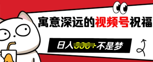 寓意深远的视频号祝福，粉丝增长无忧，带货效果事半功倍，日入多张【揭秘】-云创项目库