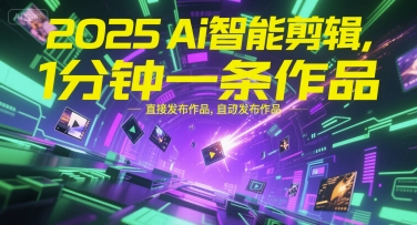 2025Ai智能剪辑，不需要剪辑，直接发布作品，自动剪辑，1分钟一条作品-云创项目库