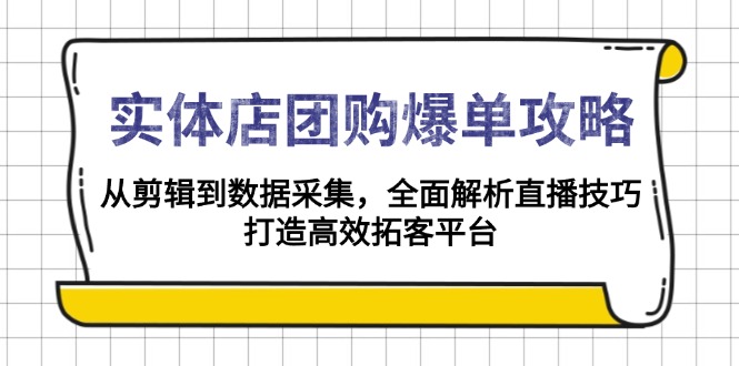 实体店-团购爆单攻略：从剪辑到数据采集，全面解析直播技巧，打造高效…-云创项目库