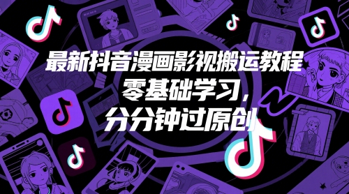 最新抖音漫画影视搬运教程，零基础学习，分分钟过原创-云创项目库