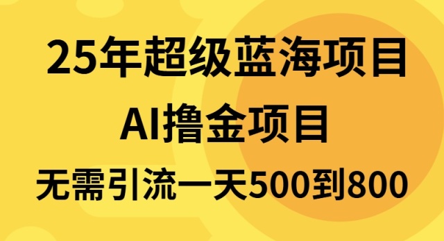 25年超级蓝海项目一天800+，半搬砖项目，不需要引流-云创项目库