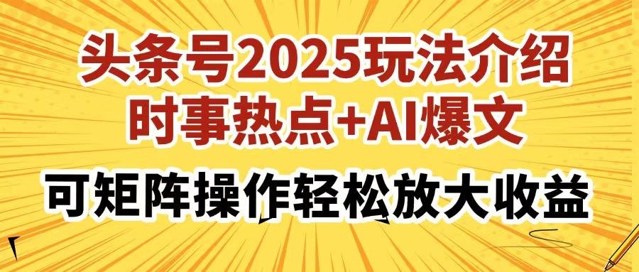 头条号2025玩法介绍，时事热点+AI爆文，可矩阵操作轻松放大收益-云创项目库