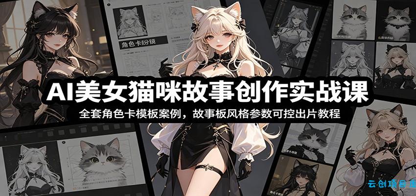 AI美女猫咪故事创作实战课：全套角色卡模板案例，故事板风格参数可控出片教程-云创项目库