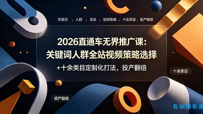 2026直通车无界推广课：关键词人群全站视频策略选择+十余类目定制化打法，投产翻倍-云创项目库