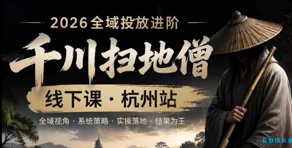 千川扫地僧2026抖音全域投放进阶课，少走弯路·快速起量·掌控增长，6月12-14号杭州线下课(更新)-云创项目库