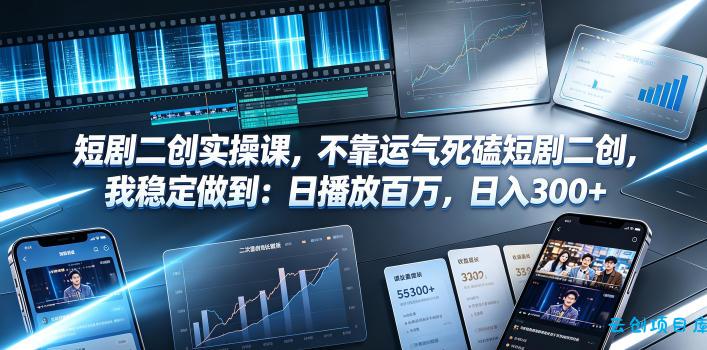 短剧二创实操课,不靠运气死磕短剧二创,我稳定做到:日播放百万,日入300+-云创项目库