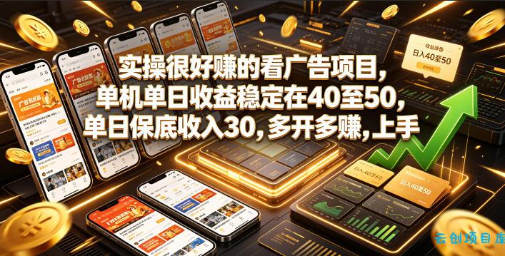 实操很好賺的看广告项目,单机单日收益稳定在40至50,单日保底收入30,多开多賺,上手就能变现【揭秘】-云创项目库
