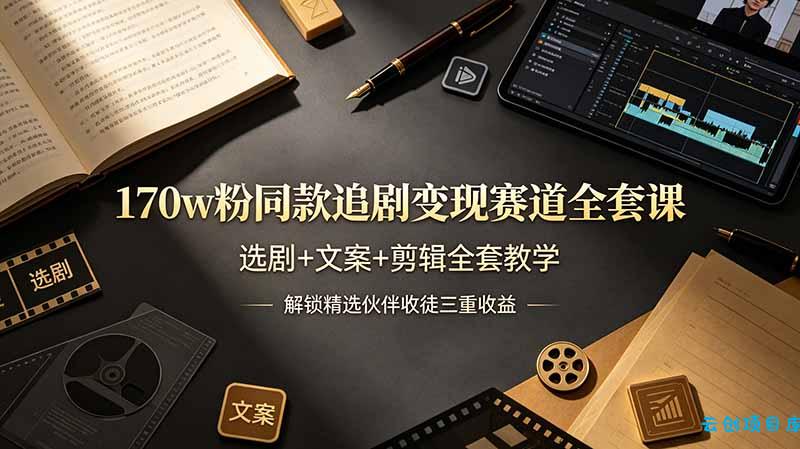 170w粉博主同款追剧变现赛道全套课,选剧+文案+剪辑全套教学,解锁精选伙伴收徒三重收益-云创项目库