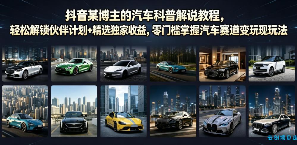抖音某博主的汽车科普解说教程,轻松解锁伙伴计划+精选独家收益,零门槛掌握汽车赛道变现玩法-云创项目库