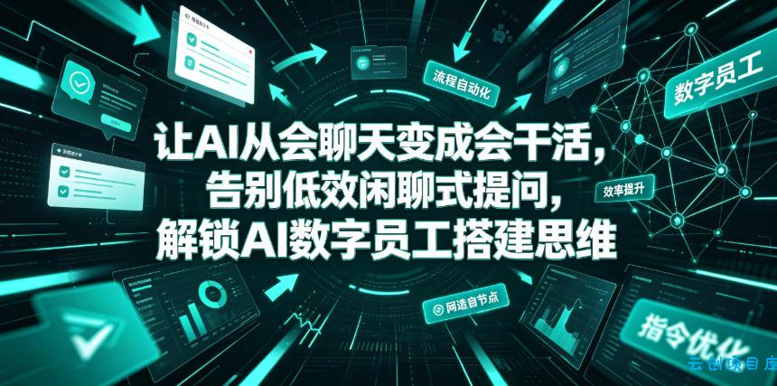 让AI从会聊天变成会干活，告别低效闲聊式提问，解锁AI数字员工搭建思维-云创项目库