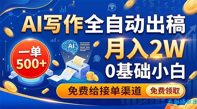 AI写作全自动出稿，一单500+，0基础小白月入2W，免费给接单渠道-云创项目库