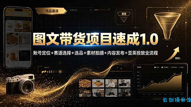 图文带货项目速成1.0:账号定位+赛道选择+选品+素材拍摄+内容发布+豆荚投放全流程-云创项目库