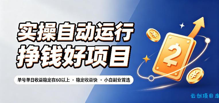 实操自动运行挣钱好项目,单号单日收益稳定在60以上,稳定收益快,小白副业首选【揭秘】-云创项目库