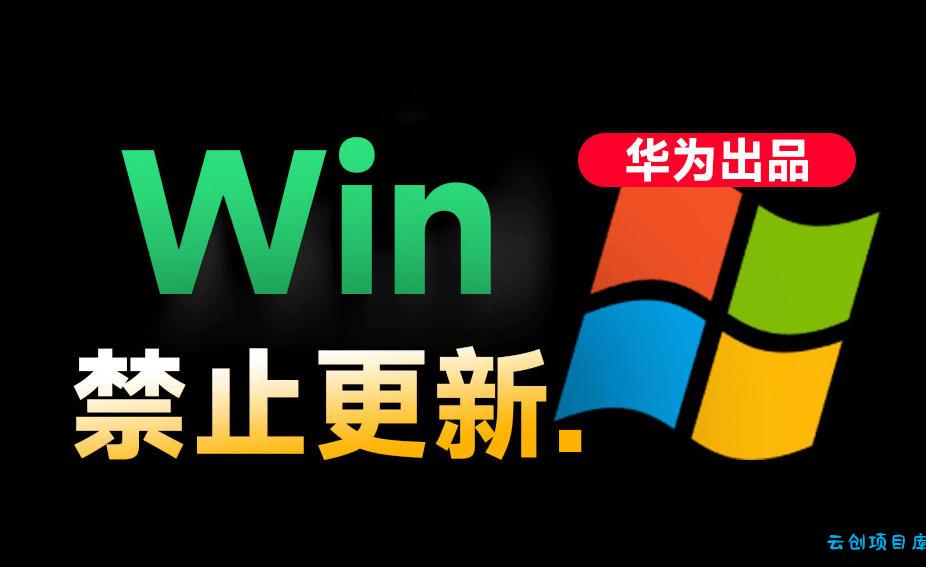 Win10/11系统永久禁止更新!华为出品小工具,避免频繁更新Win系统出问题,电脑必备工具Win系统禁止更新-云创项目库