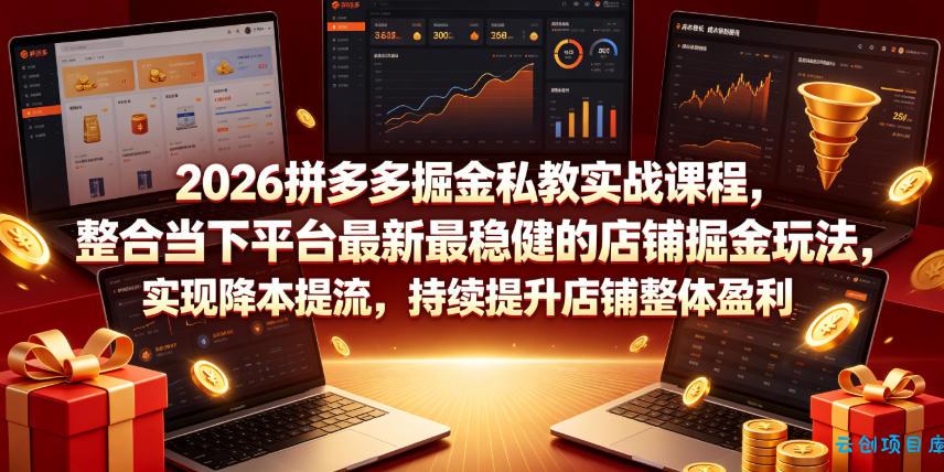 2026拼多多掘金私教实战课程,整合当下平台最新最稳健的店铺掘金玩法,实现降本提流,持续提升店铺整体盈利-云创项目库