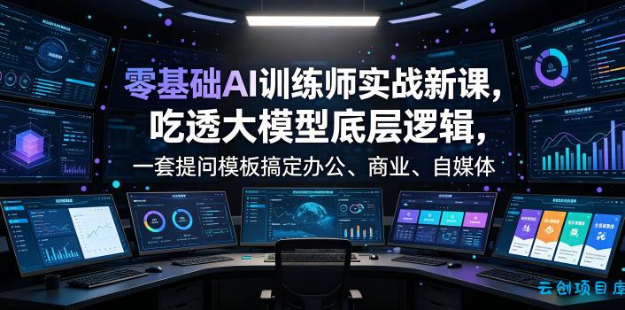 零基础AI训练师实战课,吃透大模型底层逻辑,一套提问模板搞定办公、商业、自媒体、设计、生活全场景AI落地应用
