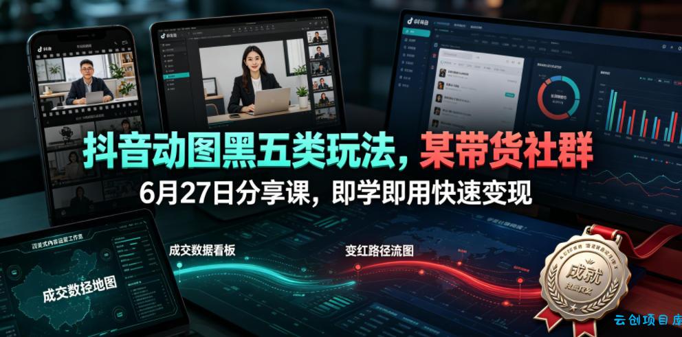 抖音动图黑五类玩法,某带货社群6月27日分享课,即学即用快速变现-云创项目库