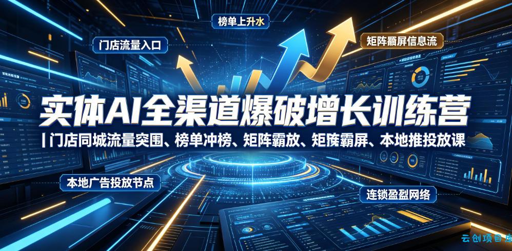 实体AI全渠道爆破增长训练营|门店同城流量突围、榜单冲榜、矩阵霸屏、本地推投放、连锁复制全域盈利实战课-云创项目库