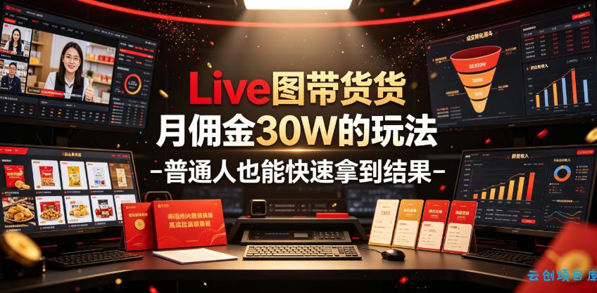 Live图带货月佣金30W的玩法-普通人也能快速拿到结果-云创项目库