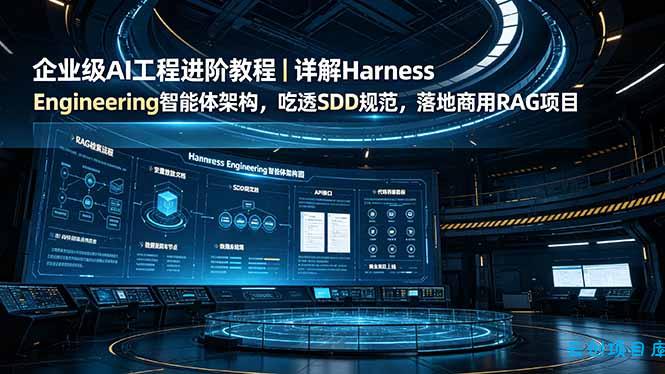 企业级AI工程进阶教程|详解Harness Engineering智能体架构,吃透SDD规范,落地商用RAG项目-云创项目库