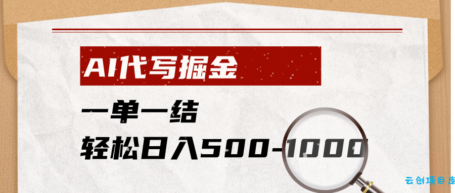AI代写掘金,一单一结,小白宝妈也能轻松日入500-1000+-云创项目库