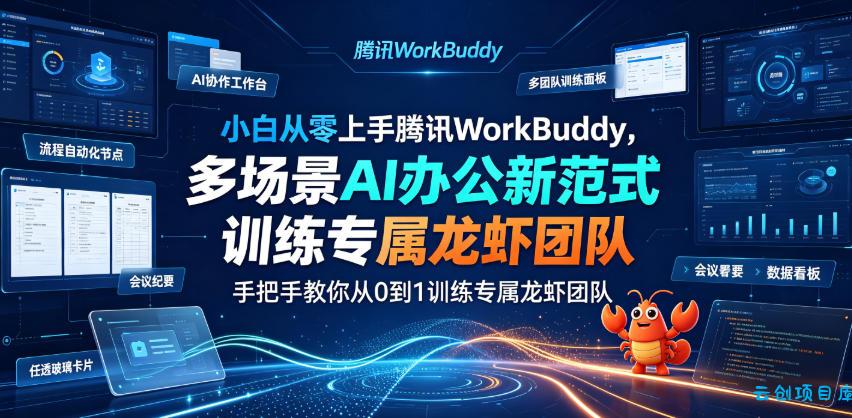 小白从零上手腾讯WorkBuddy,多场景AI办公新范式实战,手把手教你从0到1训练专属龙虾团队-云创项目库