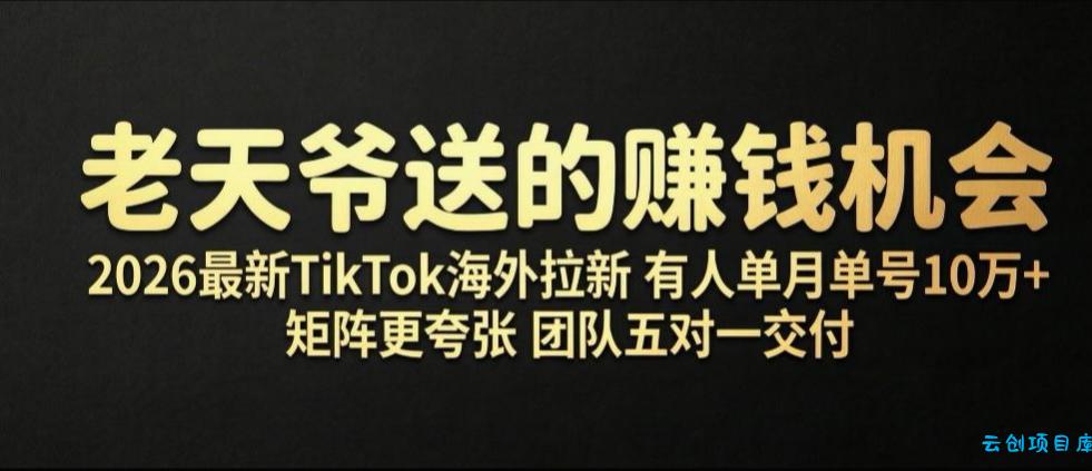 老天爷送的賺钱机会!2026最新TikTok海外拉新,有人单月单号10W+,矩阵更夸张,团队交付【揭秘】-云创项目库